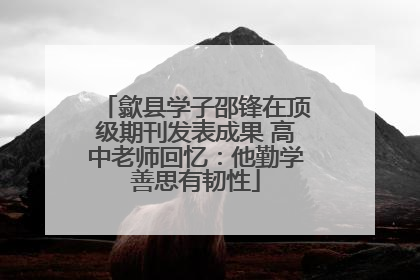歙县学子邵锋在顶级期刊发表成果 高中老师回忆：他勤学善思有韧性